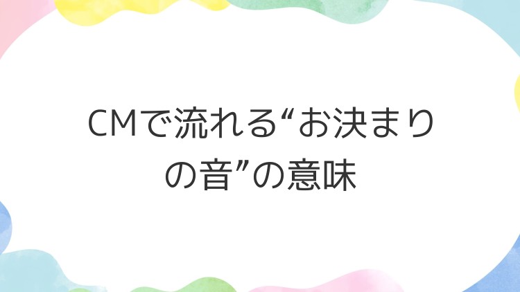 CMで流れる“お決まりの音”の意味