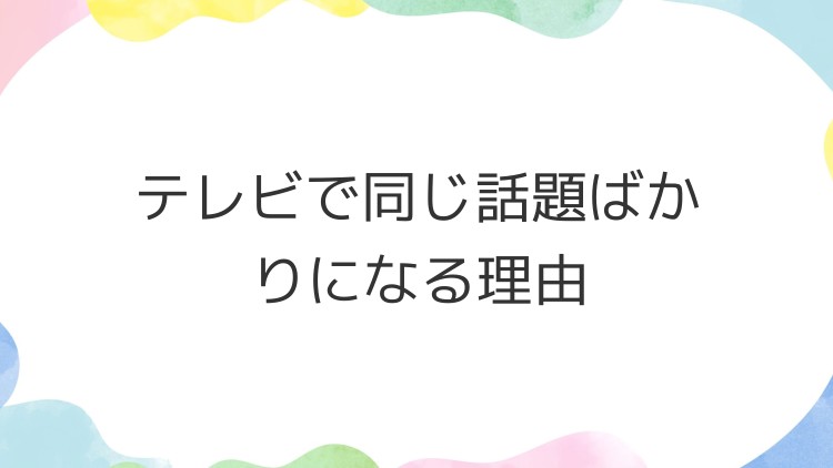 テレビで同じ話題ばかりになる理由