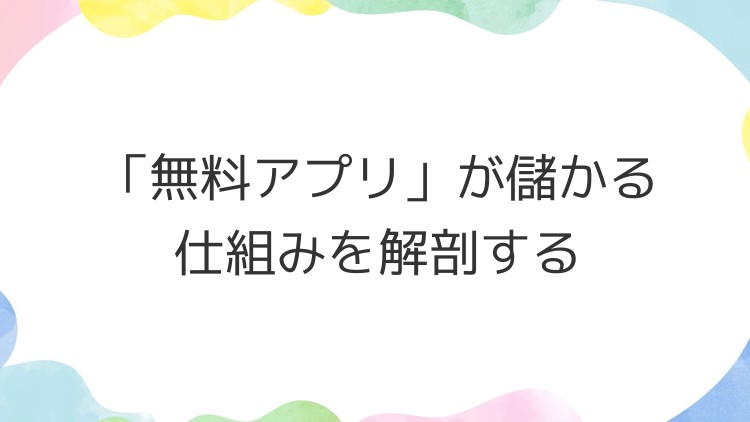 「無料アプリ」が儲かる仕組みを解剖する
