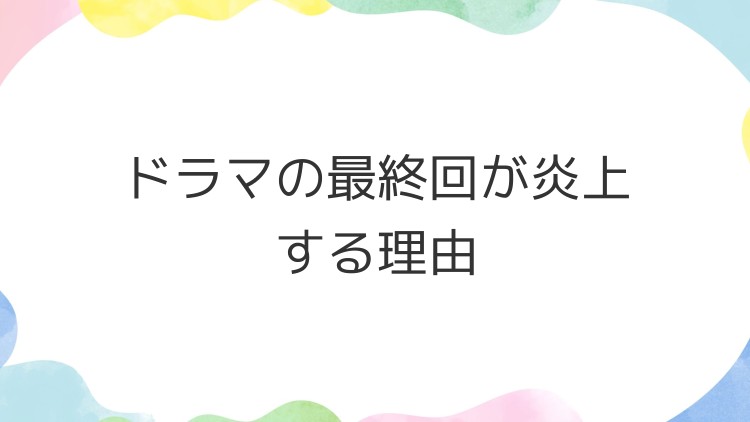 ドラマの最終回が炎上する理由