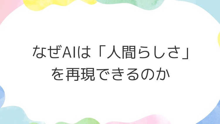 なぜAIは「人間らしさ」を再現できるのか