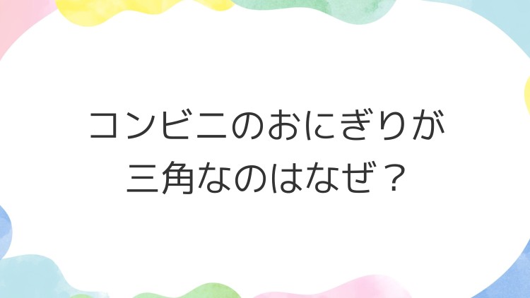 コンビニのおにぎりが三角なのはなぜ？