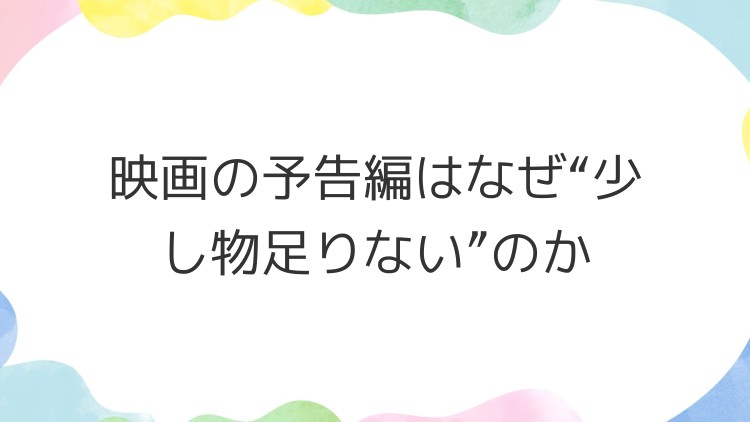 映画の予告編はなぜ“少し物足りない”のか