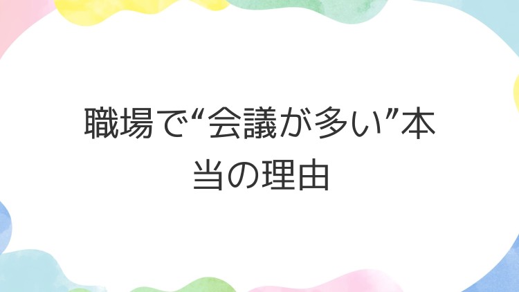 職場で“会議が多い”本当の理由