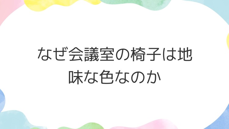 なぜ会議室の椅子は地味な色なのか