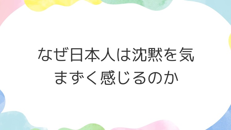 なぜ日本人は沈黙を気まずく感じるのか