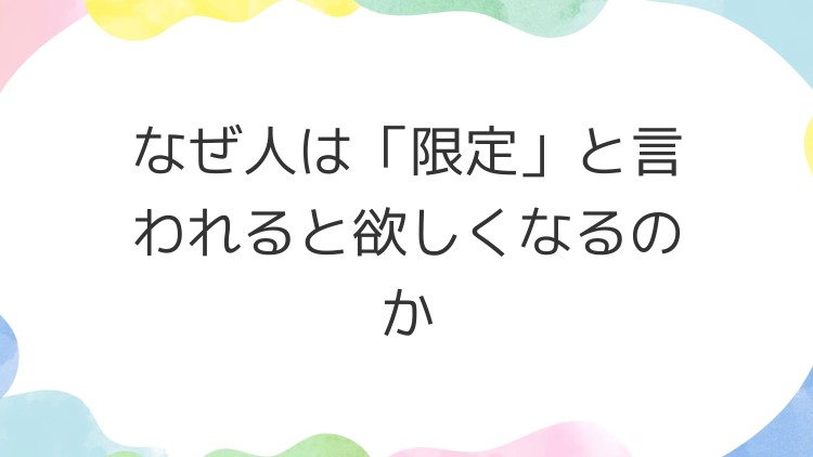 なぜ人は「限定」と言われると欲しくなるのか