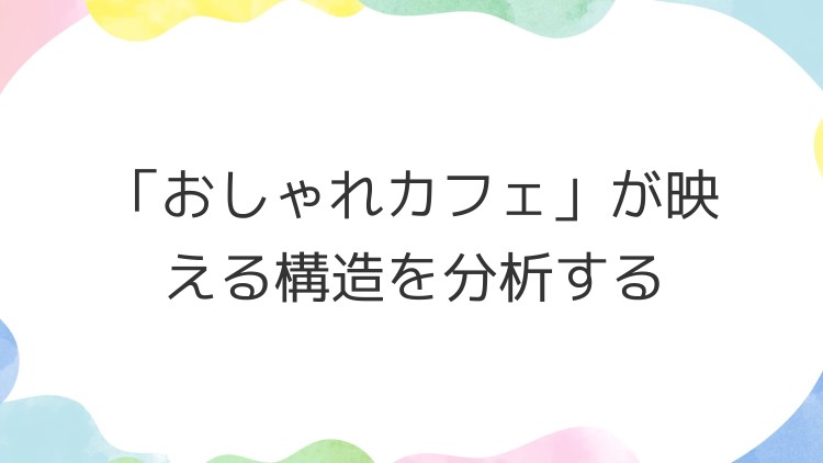 「おしゃれカフェ」が映える構造を分析する